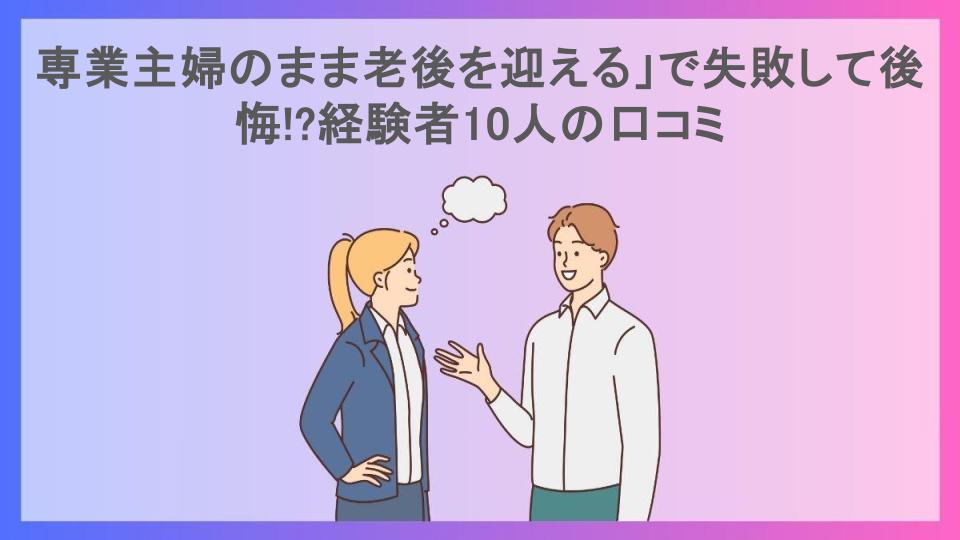 専業主婦のまま老後を迎える」で失敗して後悔!?経験者10人の口コミ